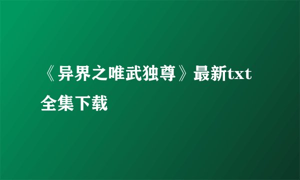 《异界之唯武独尊》最新txt全集下载