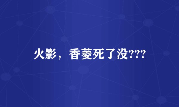 火影，香菱死了没???