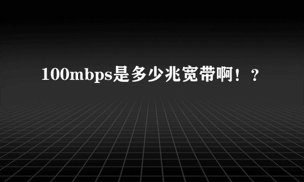 100mbps是多少兆宽带啊！？
