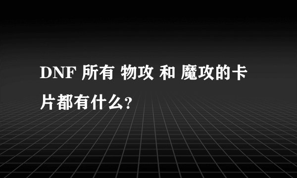 DNF 所有 物攻 和 魔攻的卡片都有什么？