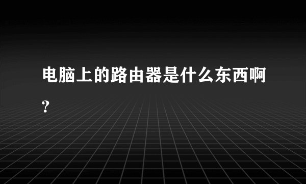 电脑上的路由器是什么东西啊？