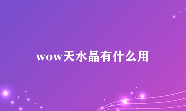 wow天水晶有什么用