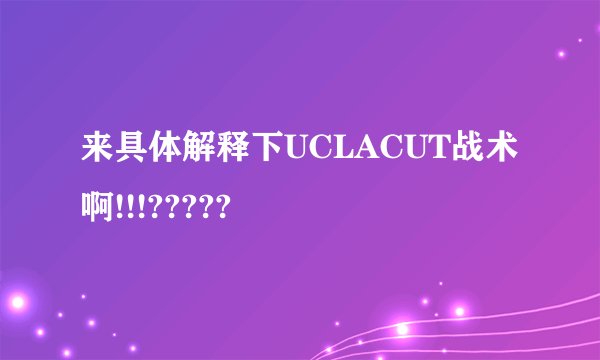 来具体解释下UCLACUT战术啊!!!?????