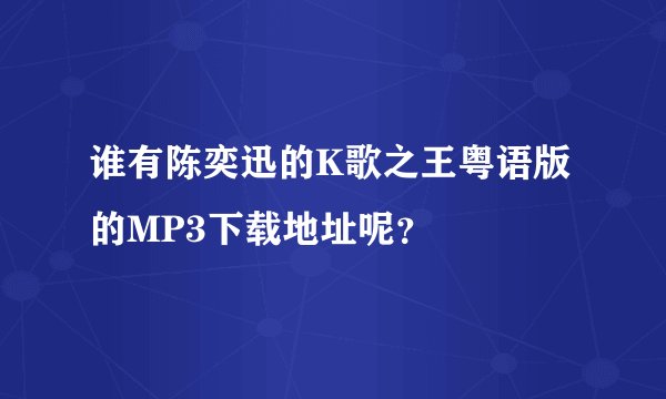 谁有陈奕迅的K歌之王粤语版的MP3下载地址呢？