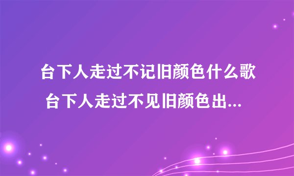 台下人走过不记旧颜色什么歌 台下人走过不见旧颜色出自歌曲是什么