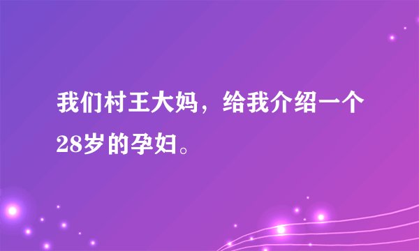 我们村王大妈，给我介绍一个28岁的孕妇。