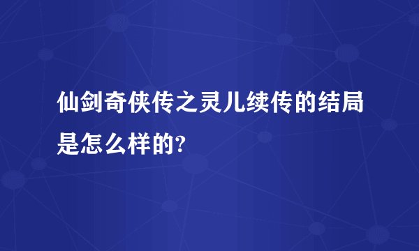 仙剑奇侠传之灵儿续传的结局是怎么样的?