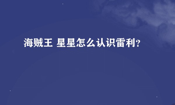 海贼王 星星怎么认识雷利？