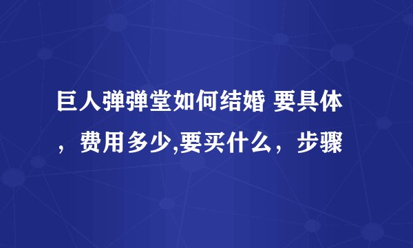 巨人弹弹堂如何结婚 要具体，费用多少,要买什么，步骤