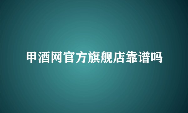 甲酒网官方旗舰店靠谱吗
