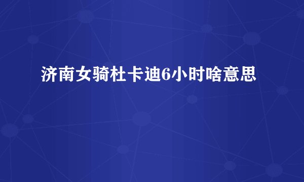 济南女骑杜卡迪6小时啥意思