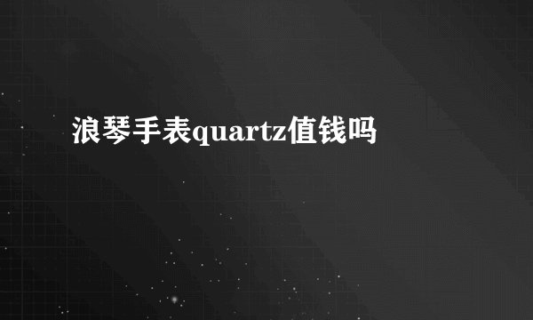 浪琴手表quartz值钱吗
