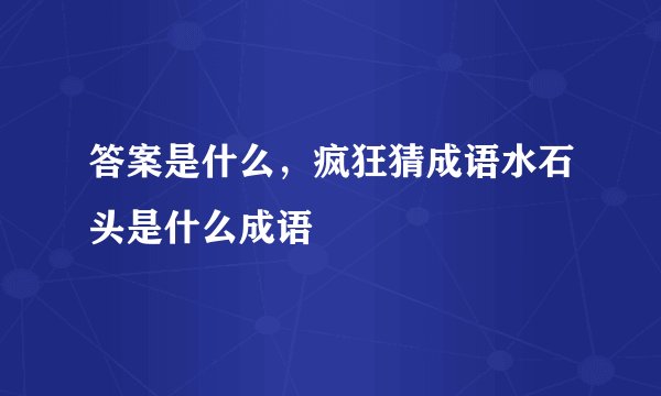 答案是什么，疯狂猜成语水石头是什么成语