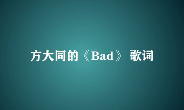 方大同的《Bad》 歌词
