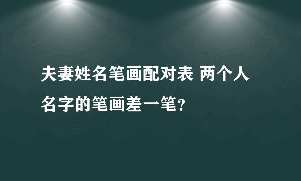 夫妻姓名笔画配对表 两个人名字的笔画差一笔？