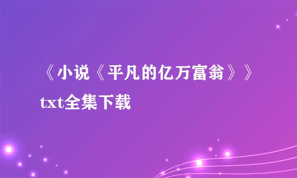 《小说《平凡的亿万富翁》》txt全集下载