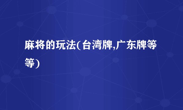 麻将的玩法(台湾牌,广东牌等等)