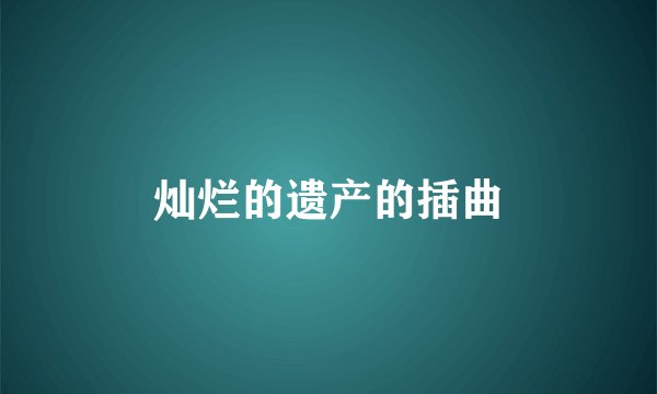 灿烂的遗产的插曲
