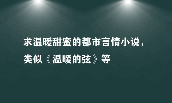 求温暖甜蜜的都市言情小说，类似《温暖的弦》等