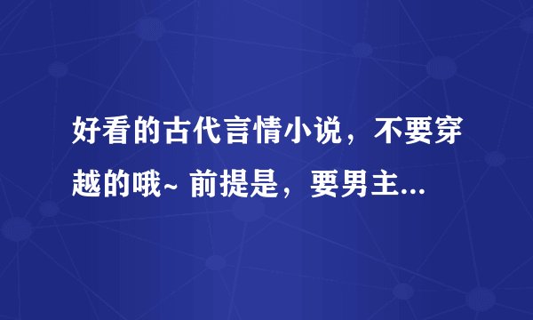 好看的古代言情小说，不要穿越的哦~ 前提是，要男主是王爷哦