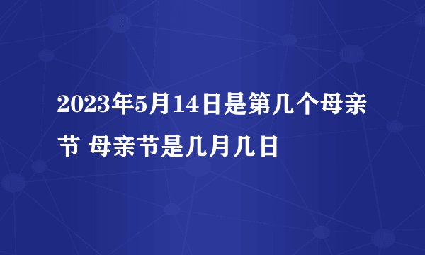 2023年5月14日是第几个母亲节 母亲节是几月几日