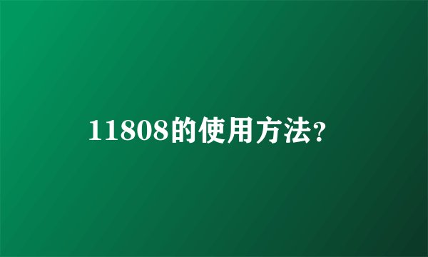 11808的使用方法？