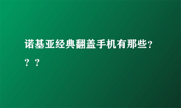 诺基亚经典翻盖手机有那些？？？