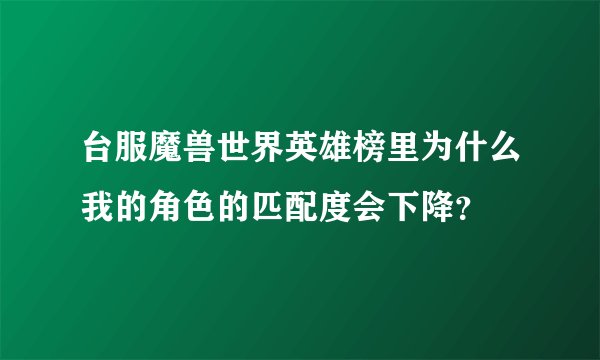 台服魔兽世界英雄榜里为什么我的角色的匹配度会下降？