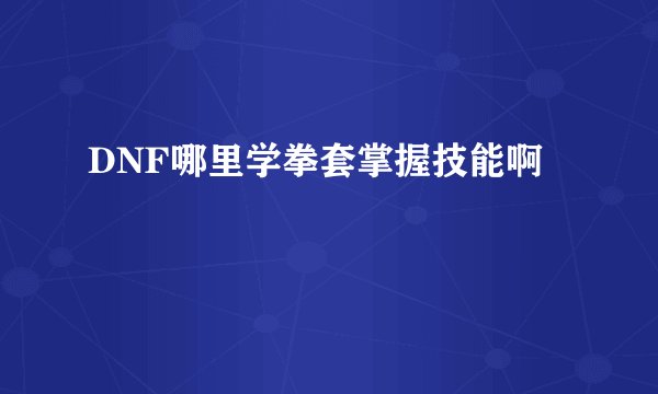 DNF哪里学拳套掌握技能啊