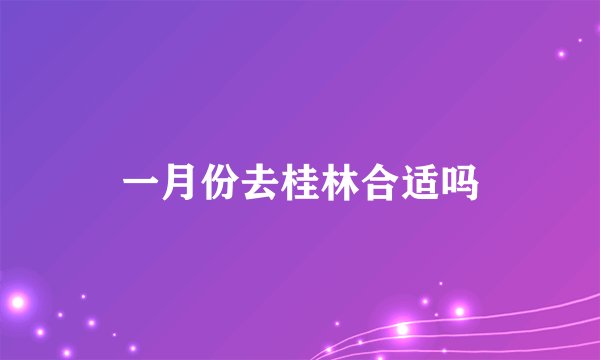 一月份去桂林合适吗