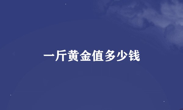 一斤黄金值多少钱