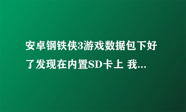 安卓钢铁侠3游戏数据包下好了发现在内置SD卡上 我把它直接移动到外置内存卡了 没用 还需要移动