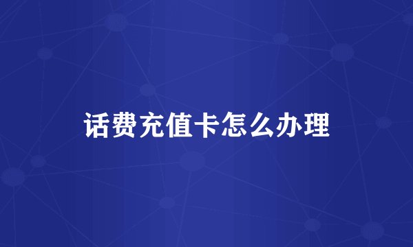 话费充值卡怎么办理