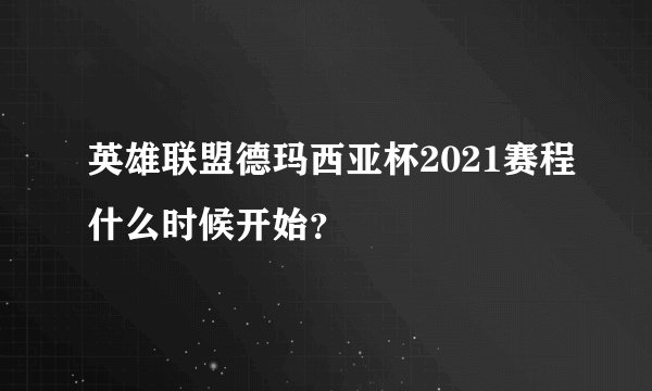 英雄联盟德玛西亚杯2021赛程什么时候开始?