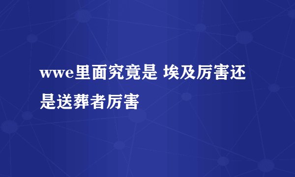 wwe里面究竟是 埃及厉害还是送葬者厉害