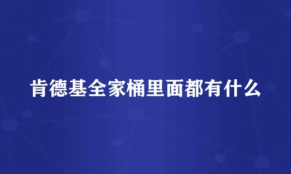 肯德基全家桶里面都有什么