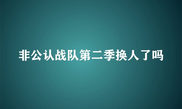 非公认战队第二季换人了吗