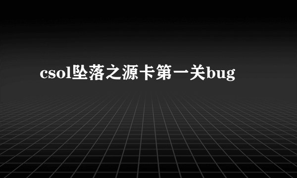 csol坠落之源卡第一关bug