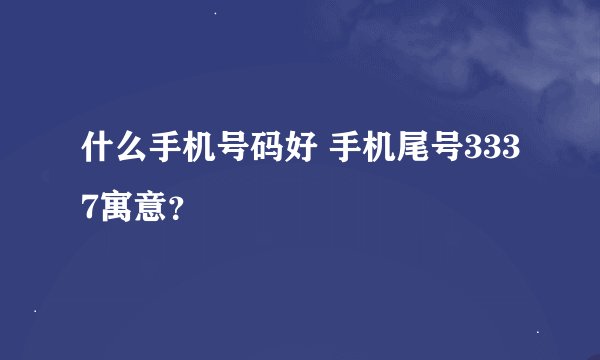 什么手机号码好 手机尾号3337寓意？