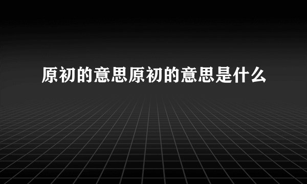 原初的意思原初的意思是什么