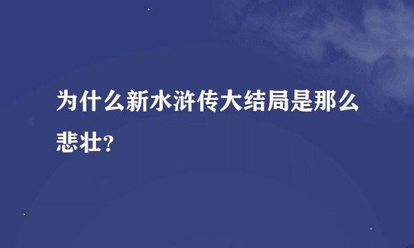 为什么新水浒传大结局是那么悲壮？