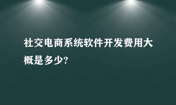 社交电商系统软件开发费用大概是多少?