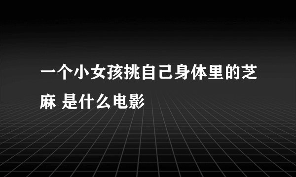 一个小女孩挑自己身体里的芝麻 是什么电影