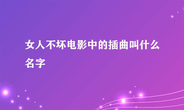 女人不坏电影中的插曲叫什么名字