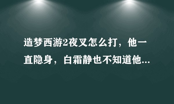 造梦西游2夜叉怎么打，他一直隐身，白霜静也不知道他什么时候攻击