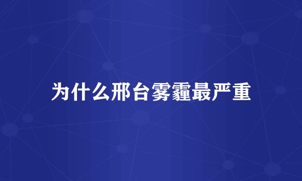 为什么邢台雾霾最严重