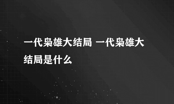 一代枭雄大结局 一代枭雄大结局是什么