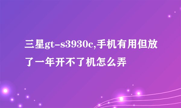 三星gt-s3930c,手机有用但放了一年开不了机怎么弄