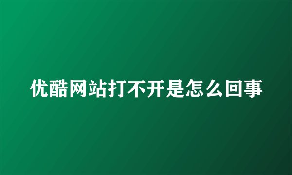 优酷网站打不开是怎么回事
