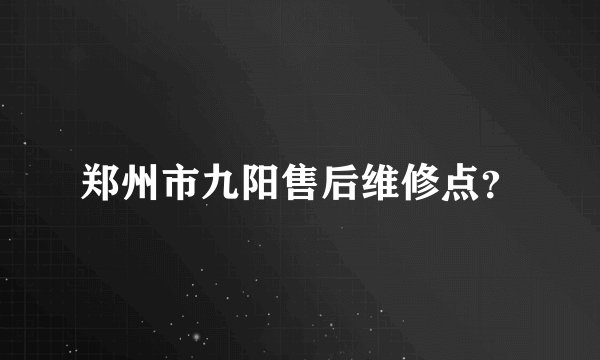 郑州市九阳售后维修点？